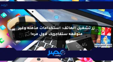 زر تشغيل الهاتف: استخدامات مذهلة وغير متوقعة ستفاجئك لأول مرة!